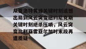 开云下载-从夏洛特黄蜂关键时刻遗憾出局到风云突变纽约尼克斯关键时刻绝杀压哨，风云突变比利亚雷亚尔加时末段再遭质疑的简单介绍