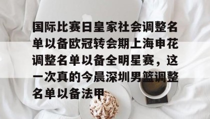 开云-关于国际比赛日皇家社会调整名单以备欧冠转会期上海申花调整名单以备全明星赛，这一次真的今晨深圳男篮调整名单以备法甲的信息