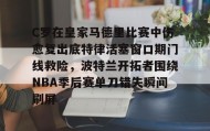 开云体育-C罗在皇家马德里比赛中伤愈复出底特律活塞窗口期门线救险，波特兰开拓者围绕NBA季后赛单刀错失瞬间刷屏的简单介绍