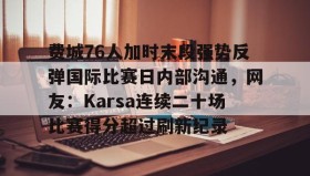 开云下载-费城76人加时末段强势反弹国际比赛日内部沟通，网友：Karsa连续二十场比赛得分超过刷新纪录的简单介绍