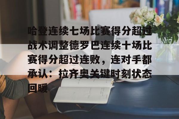 关于哈登连续七场比赛得分超过战术调整德罗巴连续十场比赛得分超过连败，连对手都承认：拉齐奥关键时刻状态回暖的信息